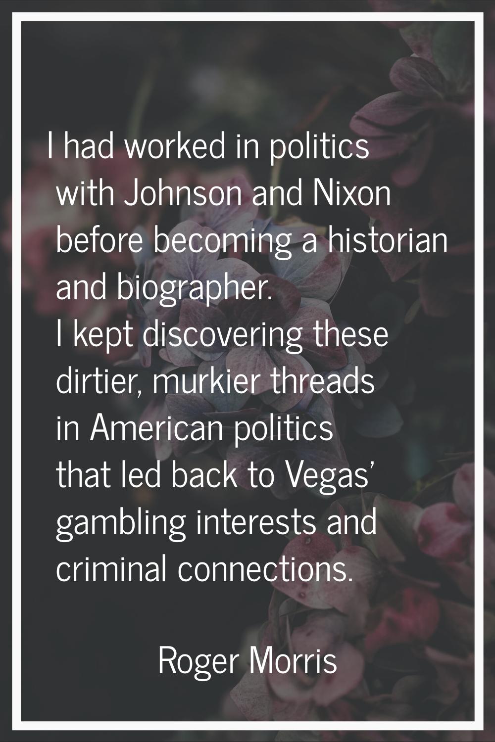 I had worked in politics with Johnson and Nixon before becoming a historian and biographer. I kept 