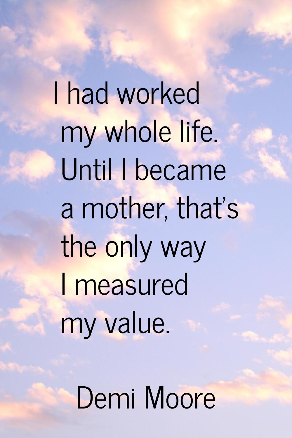 I had worked my whole life. Until I became a mother, that's the only way I measured my value.