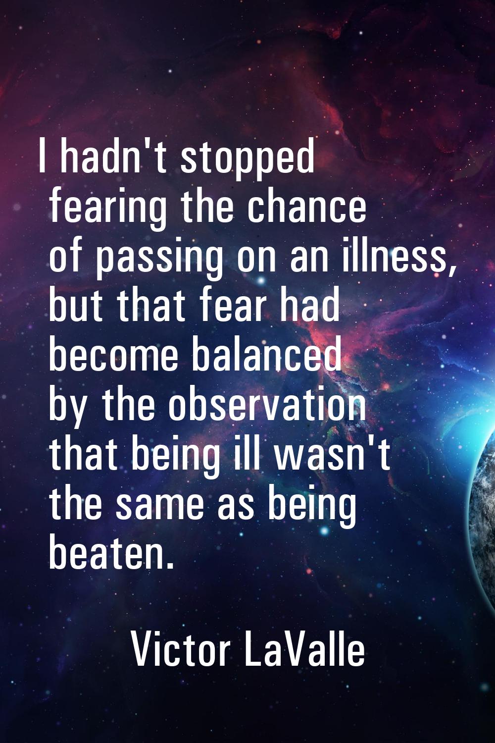 I hadn't stopped fearing the chance of passing on an illness, but that fear had become balanced by 