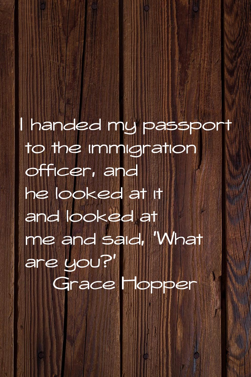 I handed my passport to the immigration officer, and he looked at it and looked at me and said, 'Wh