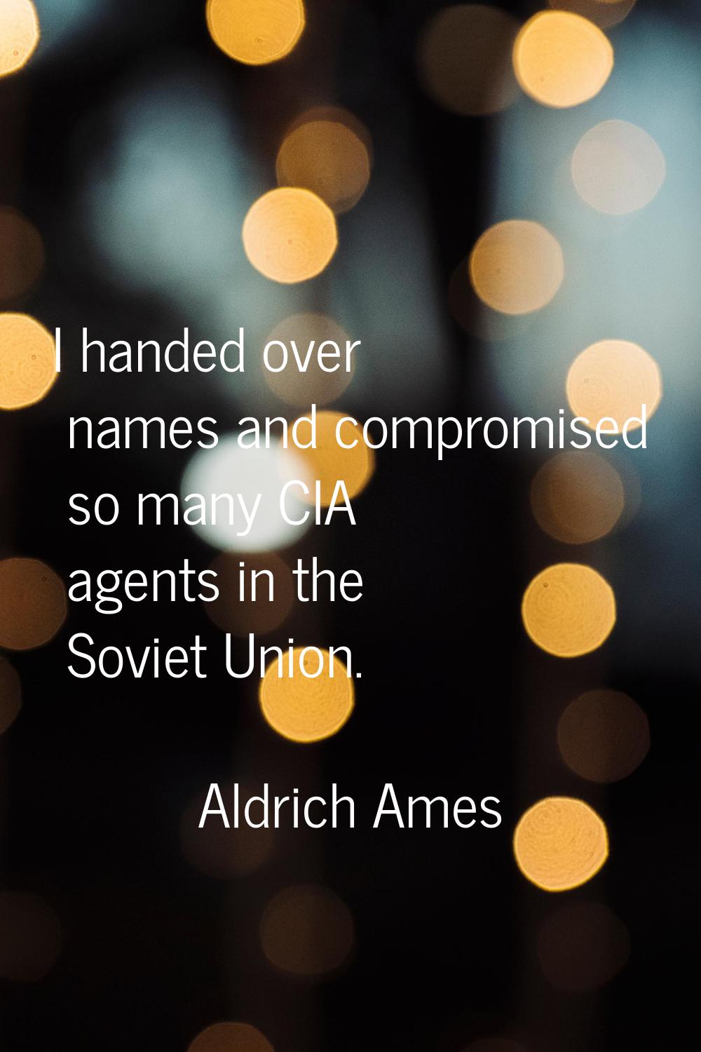 I handed over names and compromised so many CIA agents in the Soviet Union.