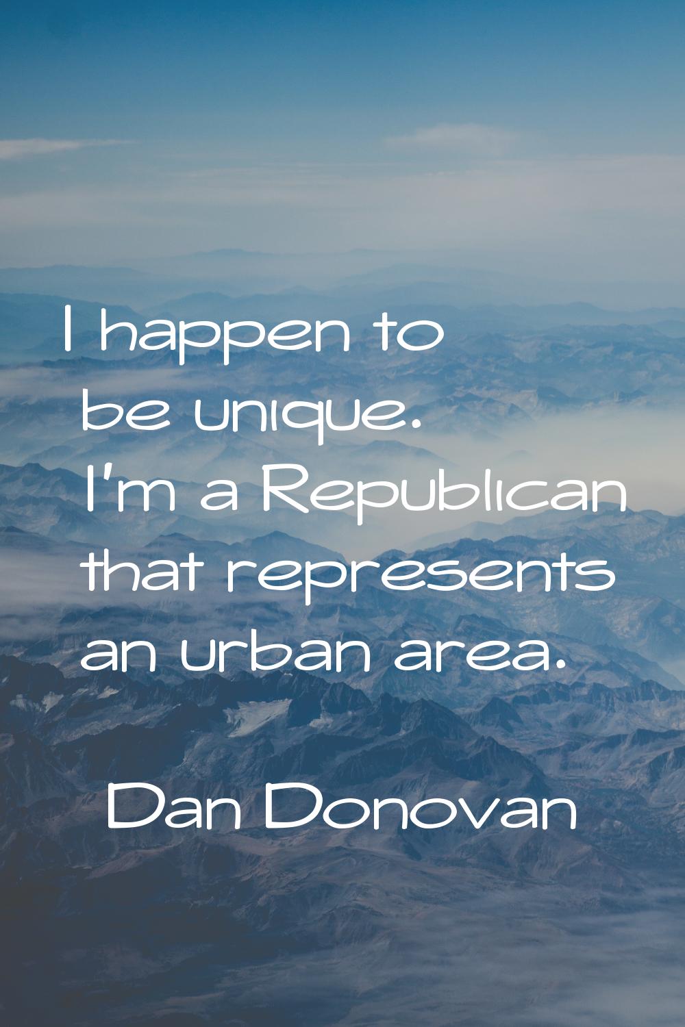 I happen to be unique. I'm a Republican that represents an urban area.