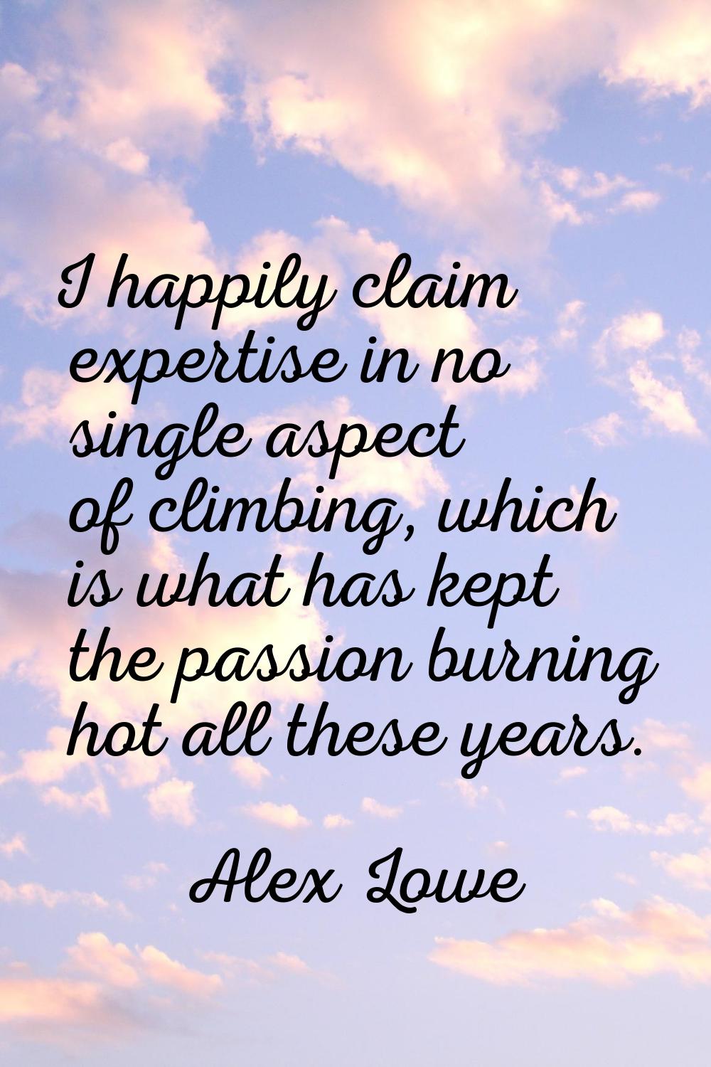 I happily claim expertise in no single aspect of climbing, which is what has kept the passion burni