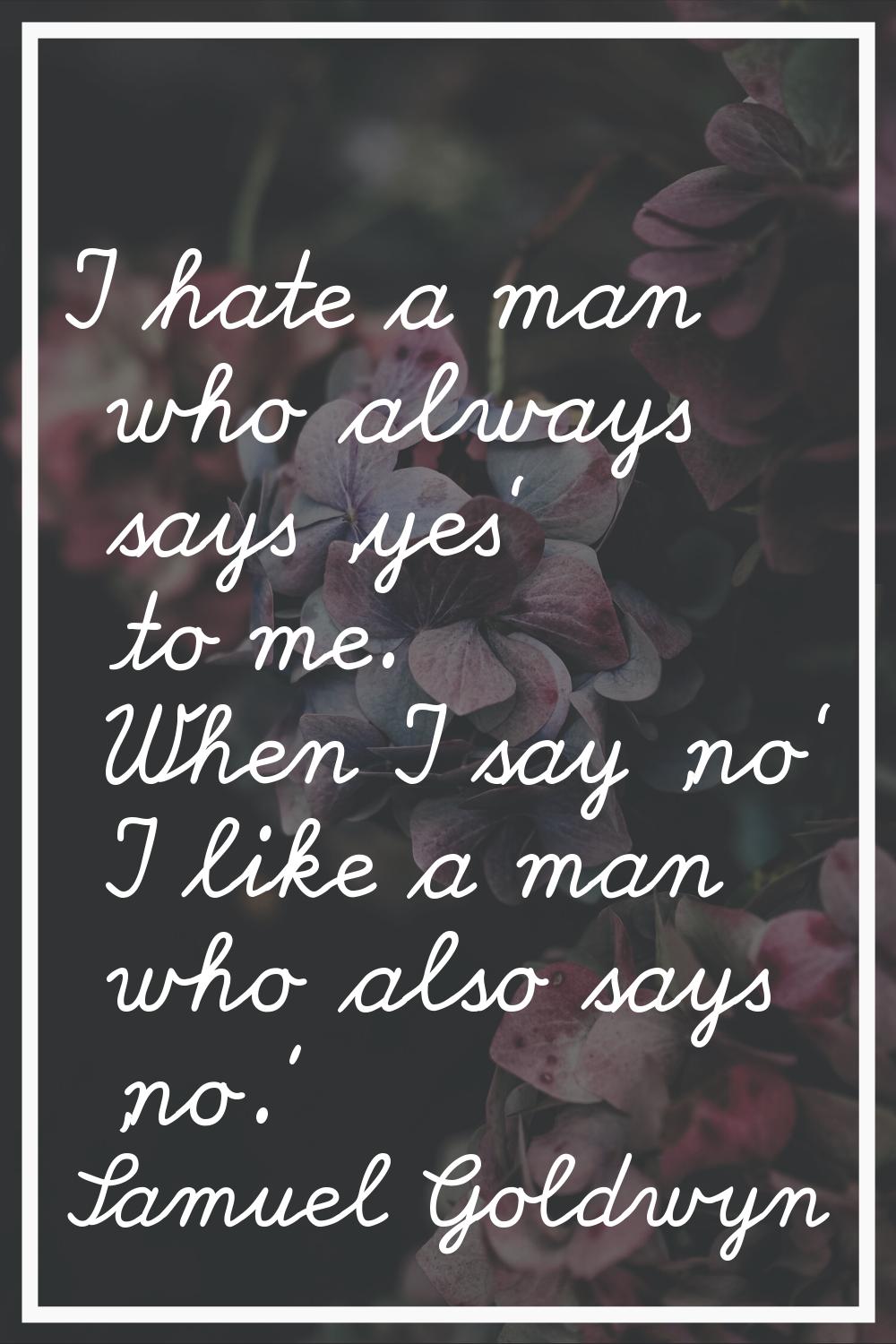 I hate a man who always says 'yes' to me. When I say 'no' I like a man who also says 'no.'