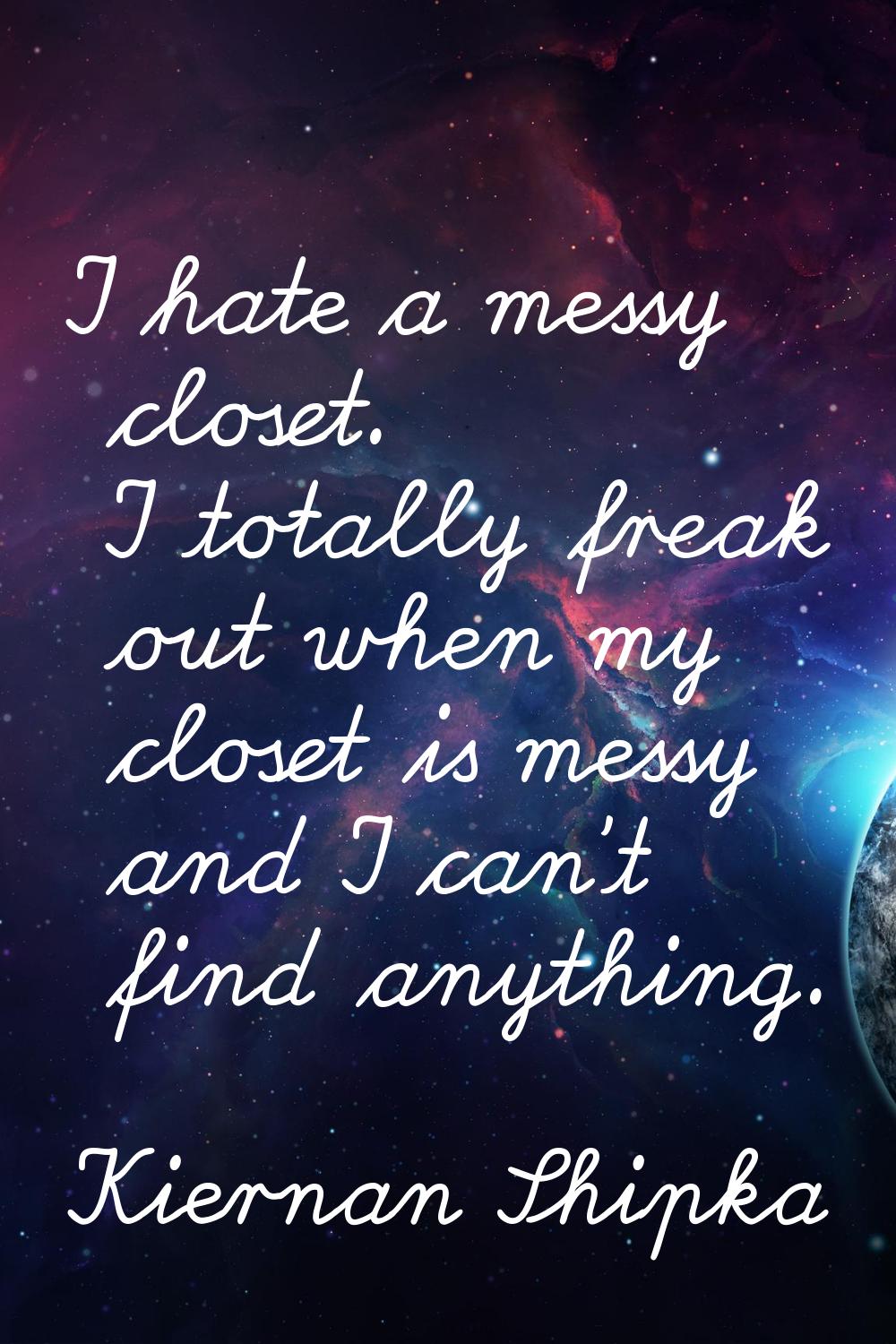 I hate a messy closet. I totally freak out when my closet is messy and I can't find anything.