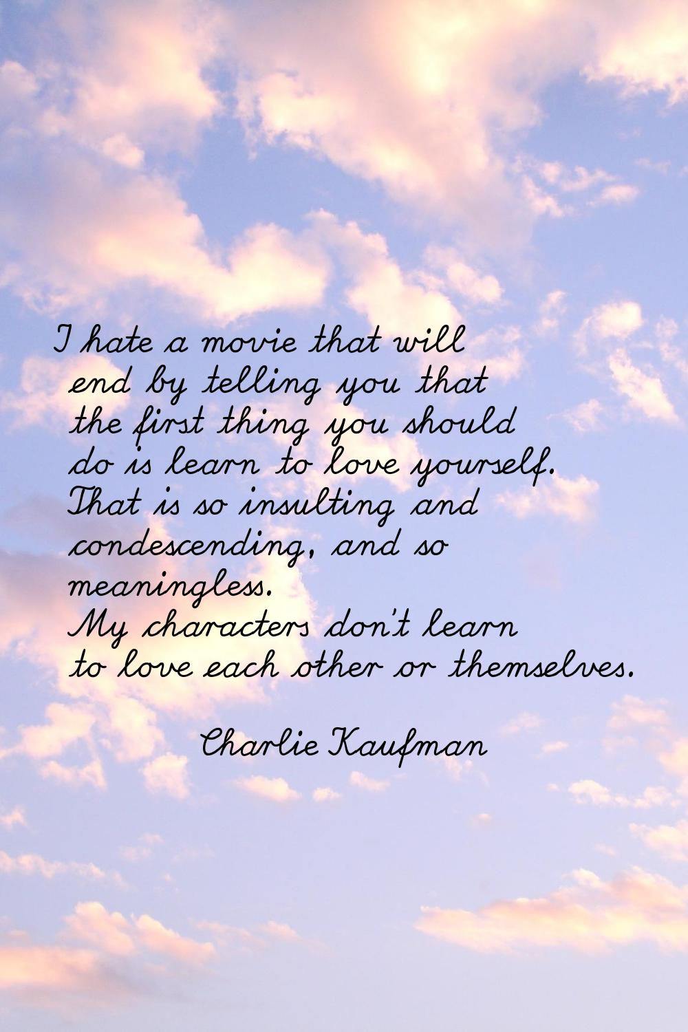 I hate a movie that will end by telling you that the first thing you should do is learn to love you