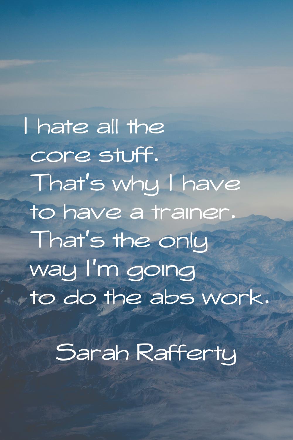 I hate all the core stuff. That's why I have to have a trainer. That's the only way I'm going to do