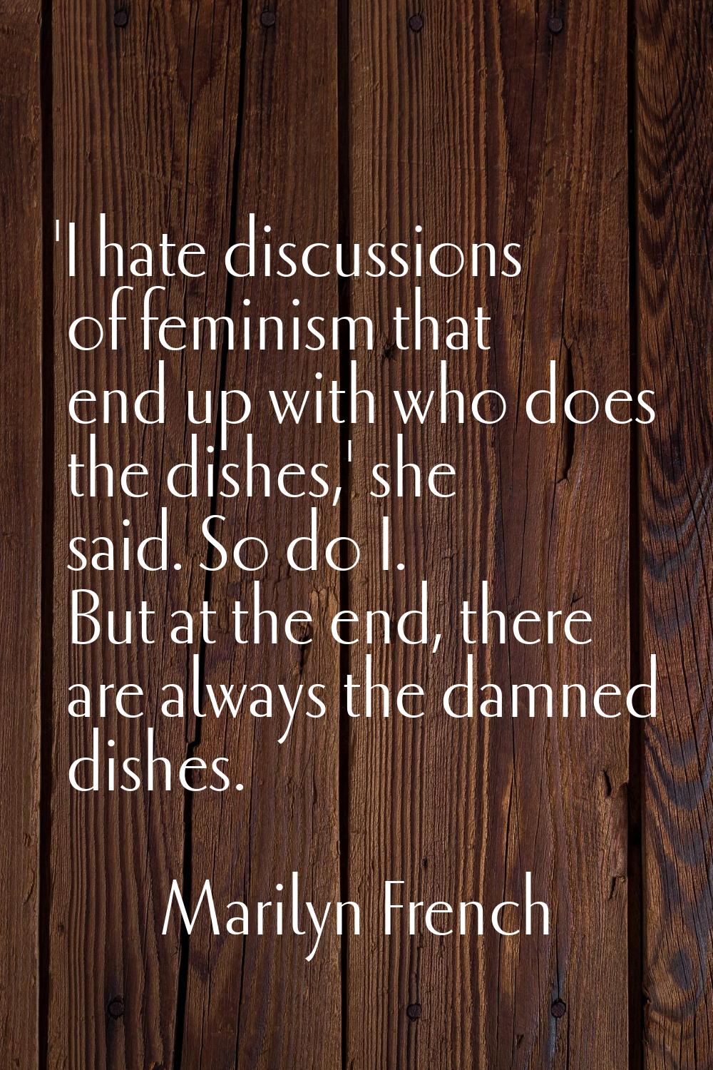 'I hate discussions of feminism that end up with who does the dishes,' she said. So do I. But at th
