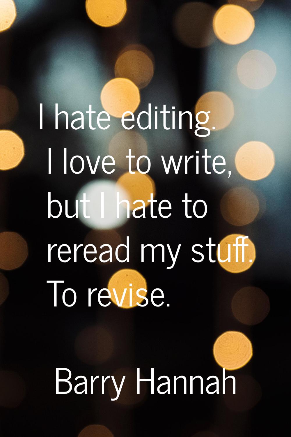 I hate editing. I love to write, but I hate to reread my stuff. To revise.