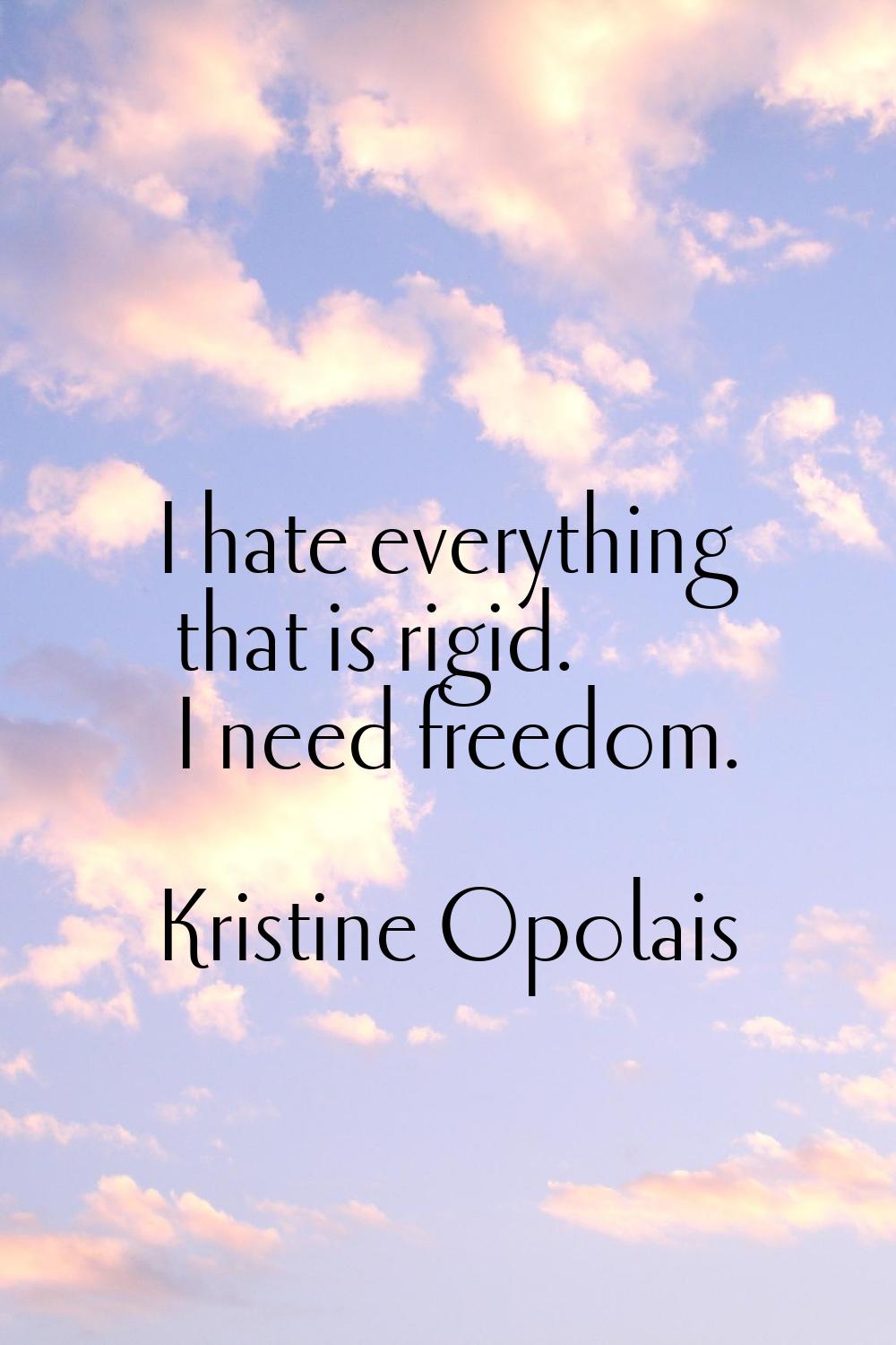 I hate everything that is rigid. I need freedom.