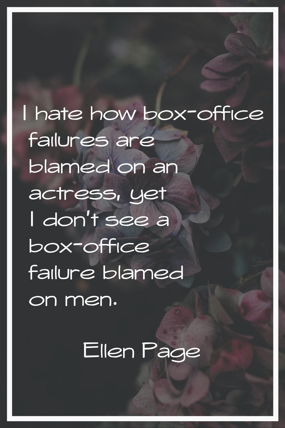 I hate how box-office failures are blamed on an actress, yet I don't see a box-office failure blame