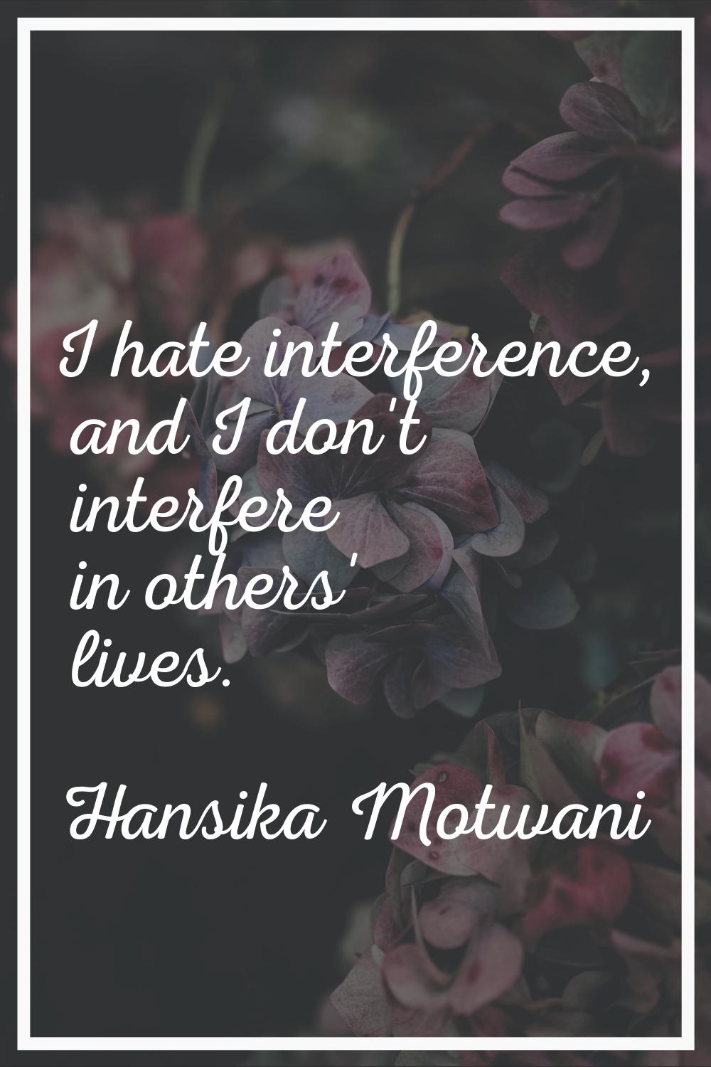 I hate interference, and I don't interfere in others' lives.