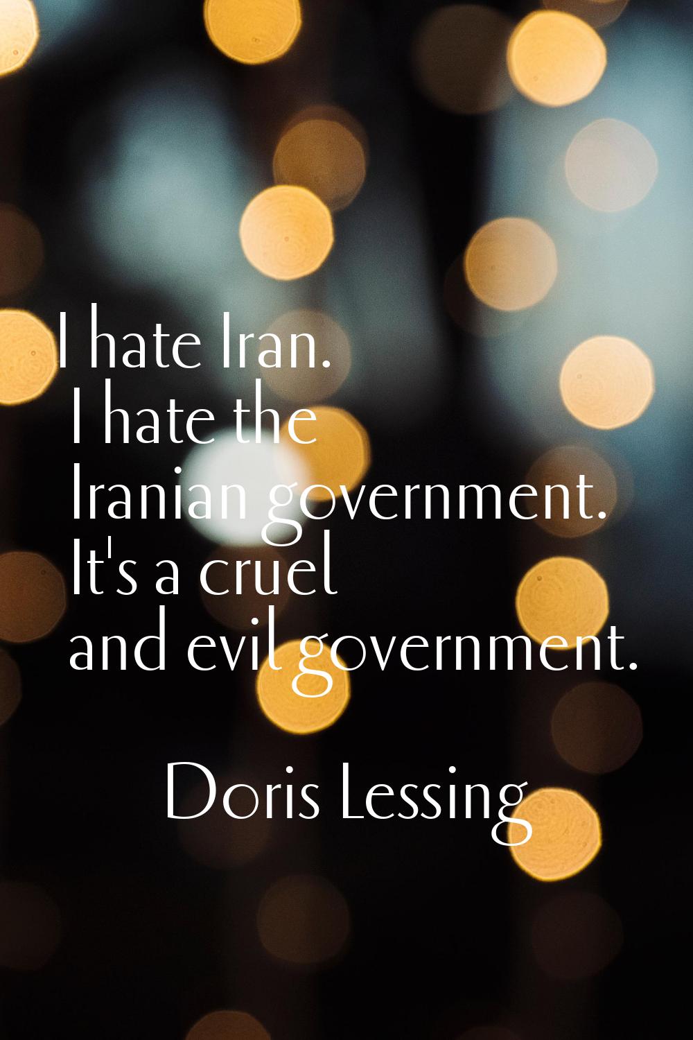 I hate Iran. I hate the Iranian government. It's a cruel and evil government.