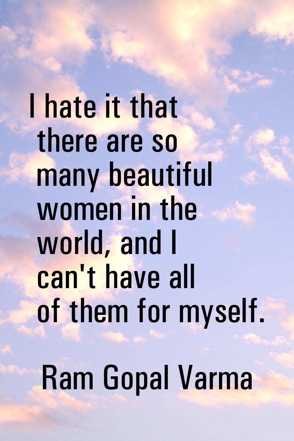 I hate it that there are so many beautiful women in the world, and I can't have all of them for mys