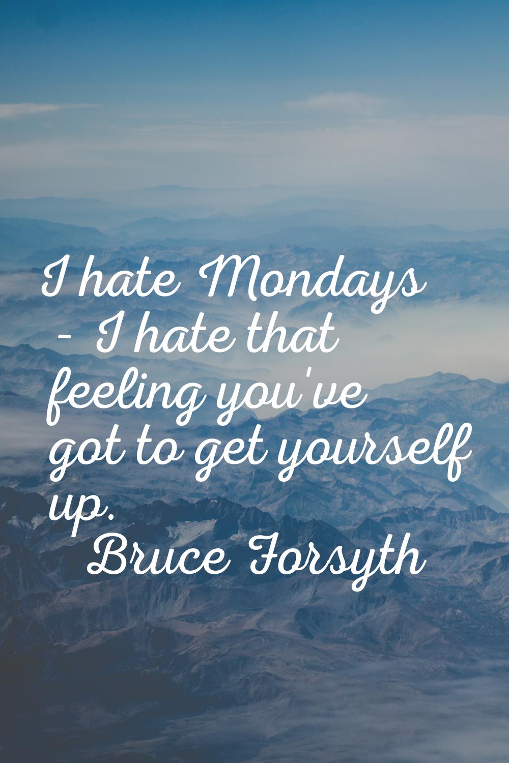 I hate Mondays - I hate that feeling you've got to get yourself up.