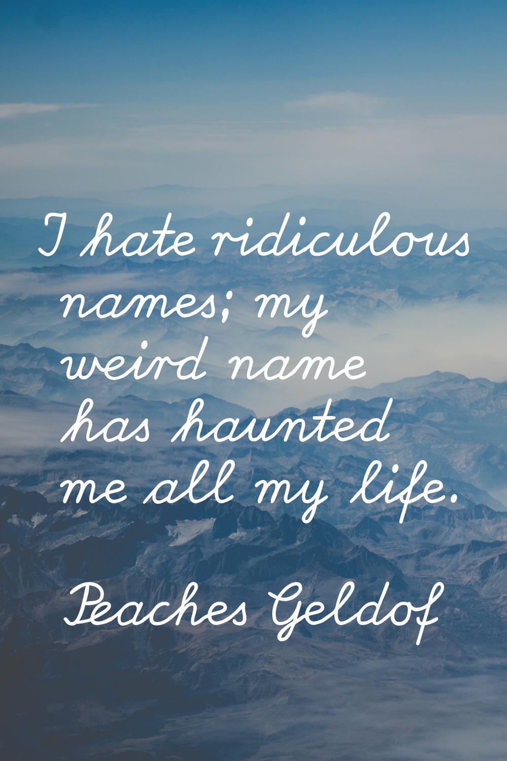 I hate ridiculous names; my weird name has haunted me all my life.