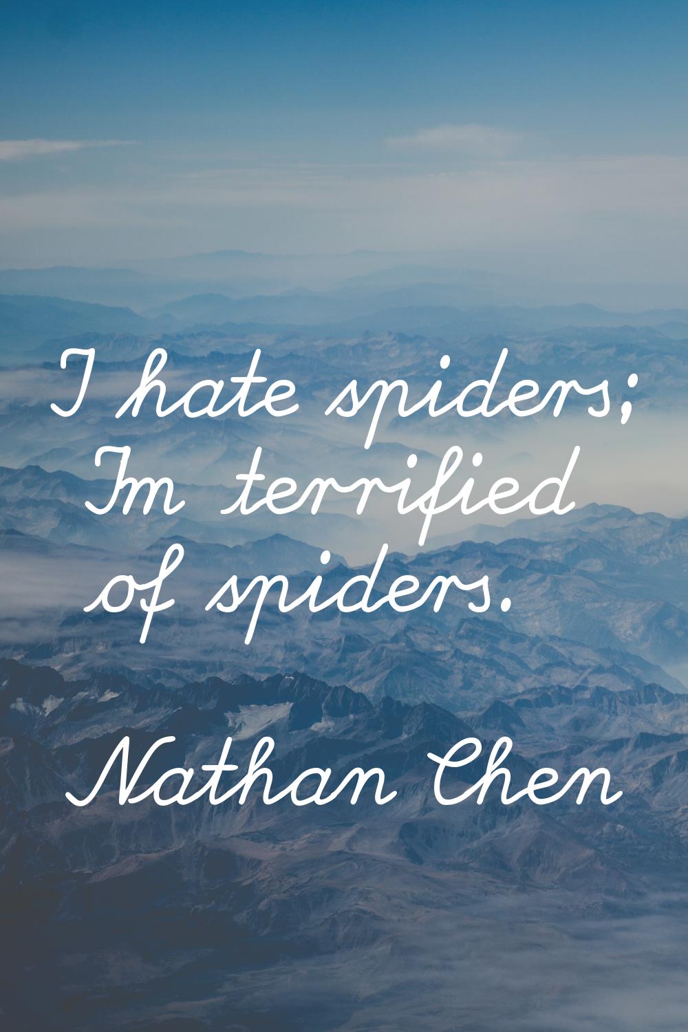 I hate spiders; I'm terrified of spiders.