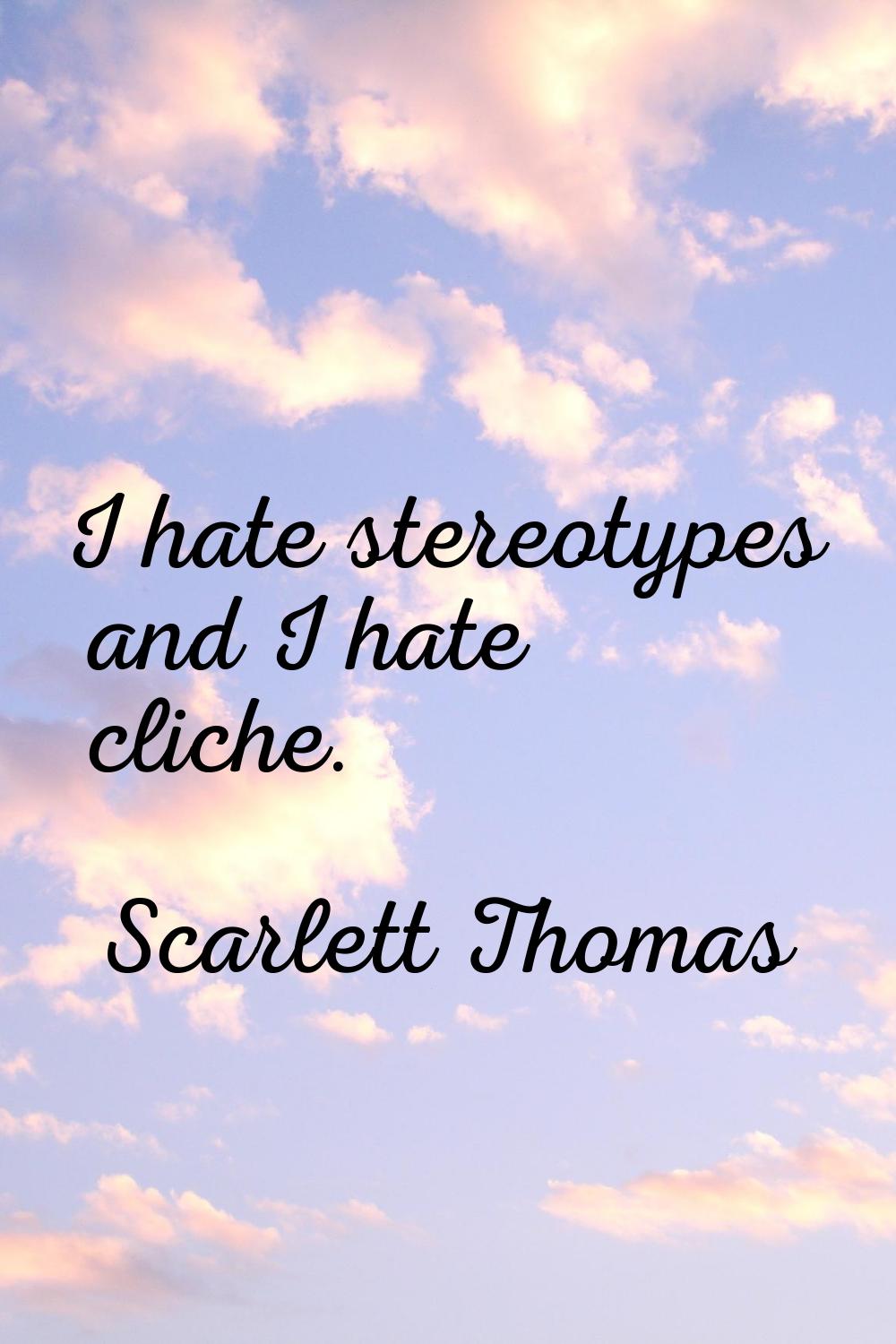 I hate stereotypes and I hate cliche.