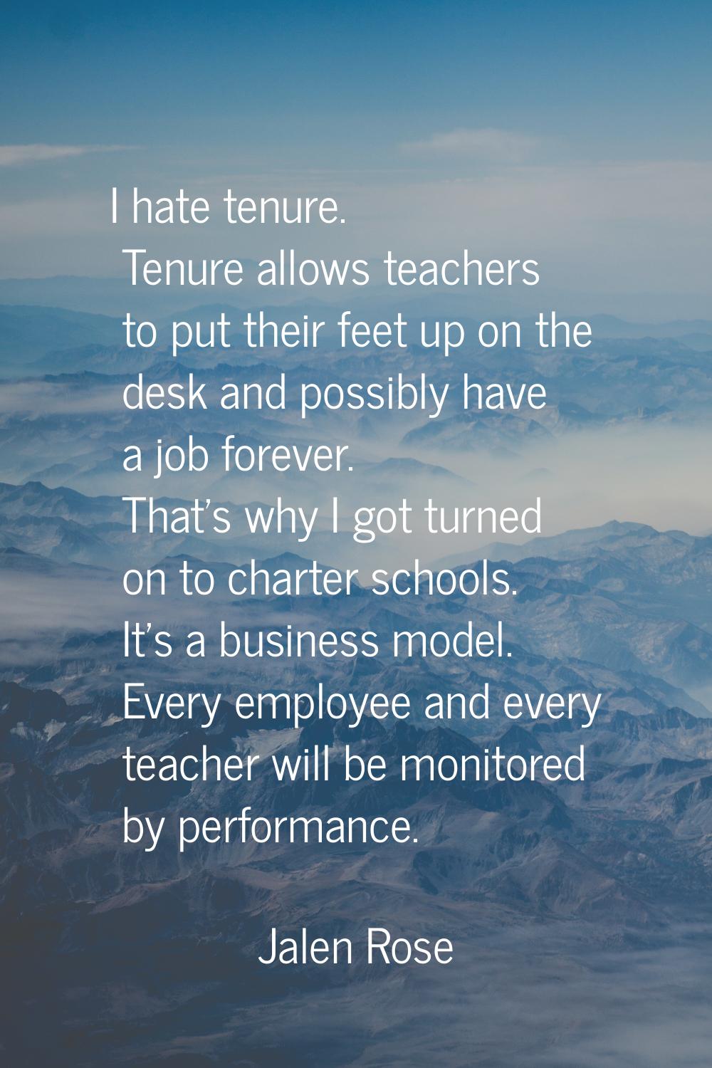 I hate tenure. Tenure allows teachers to put their feet up on the desk and possibly have a job fore