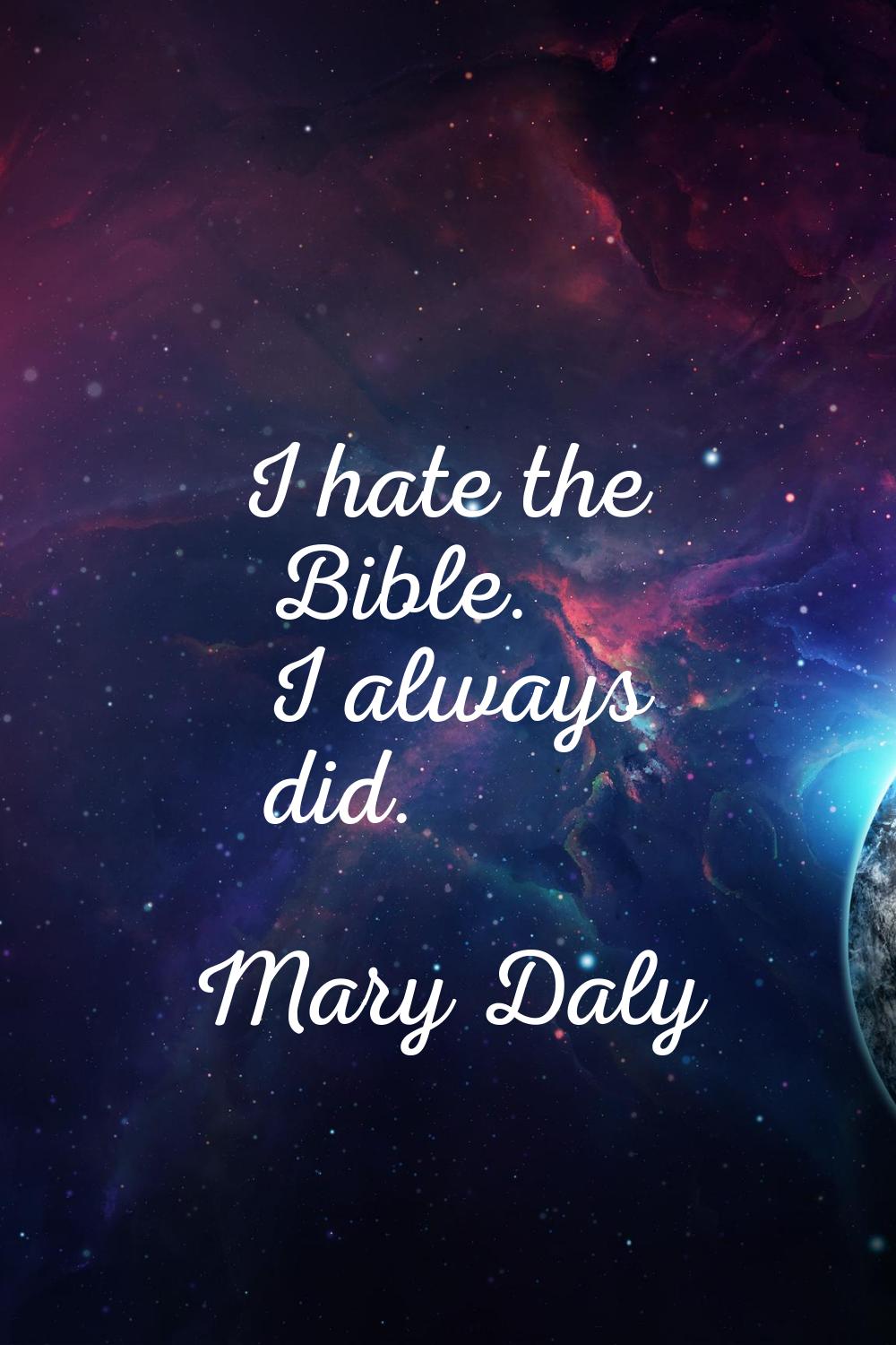 I hate the Bible. I always did.