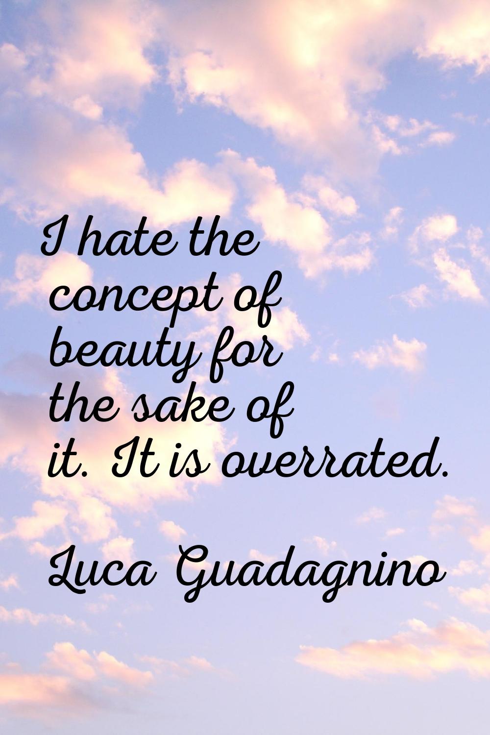 I hate the concept of beauty for the sake of it. It is overrated.