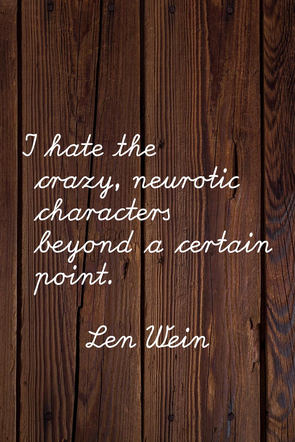 I hate the crazy, neurotic characters beyond a certain point.
