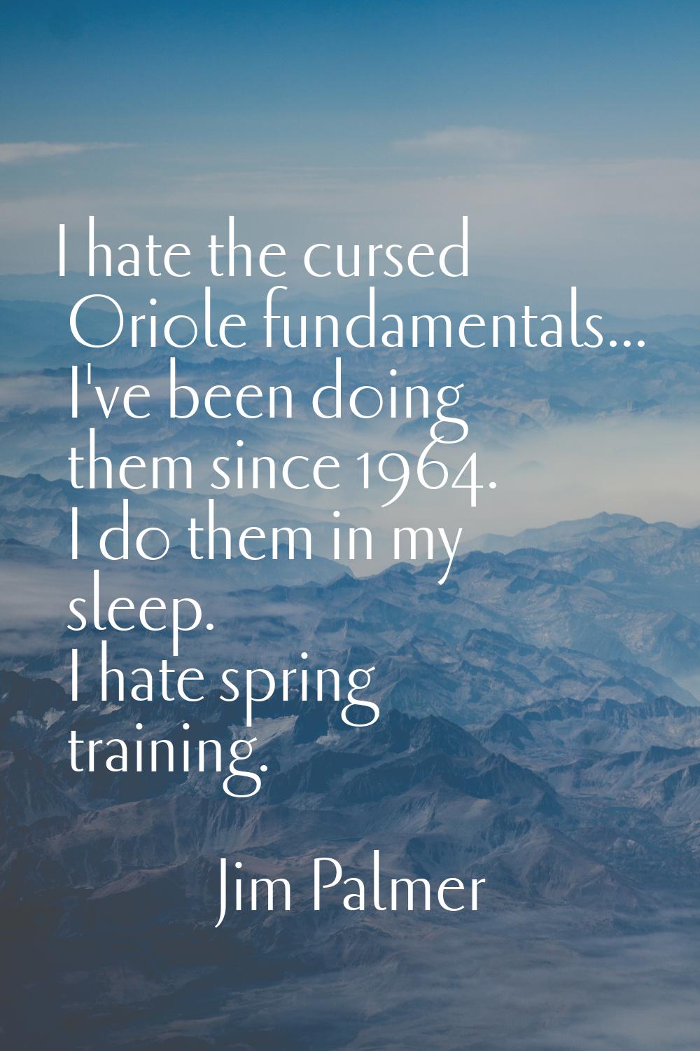 I hate the cursed Oriole fundamentals... I've been doing them since 1964. I do them in my sleep. I 