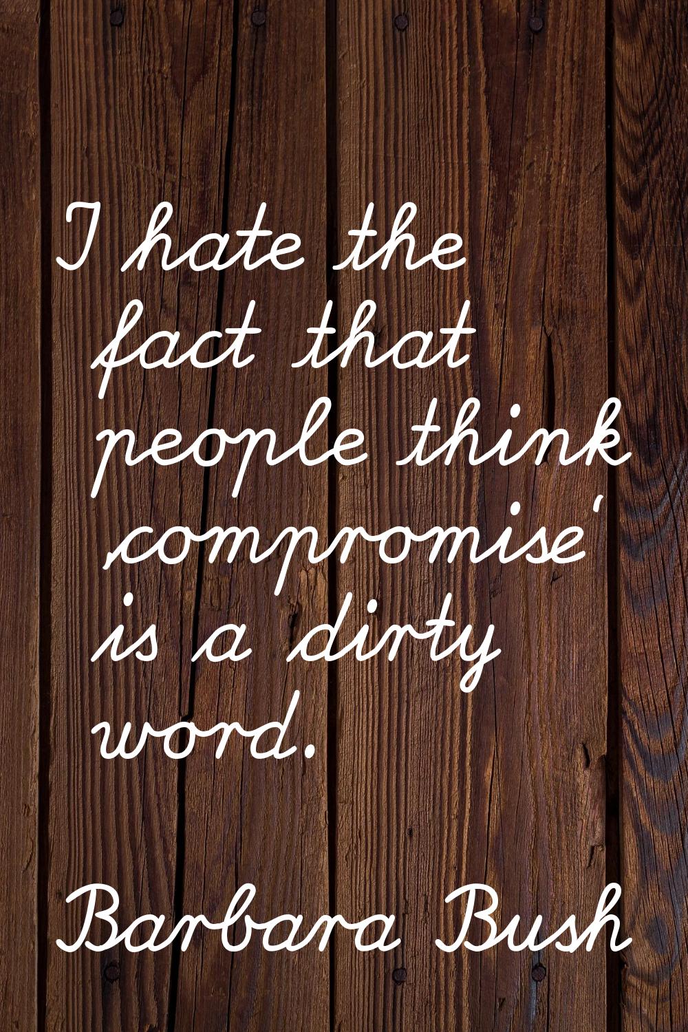 I hate the fact that people think 'compromise' is a dirty word.