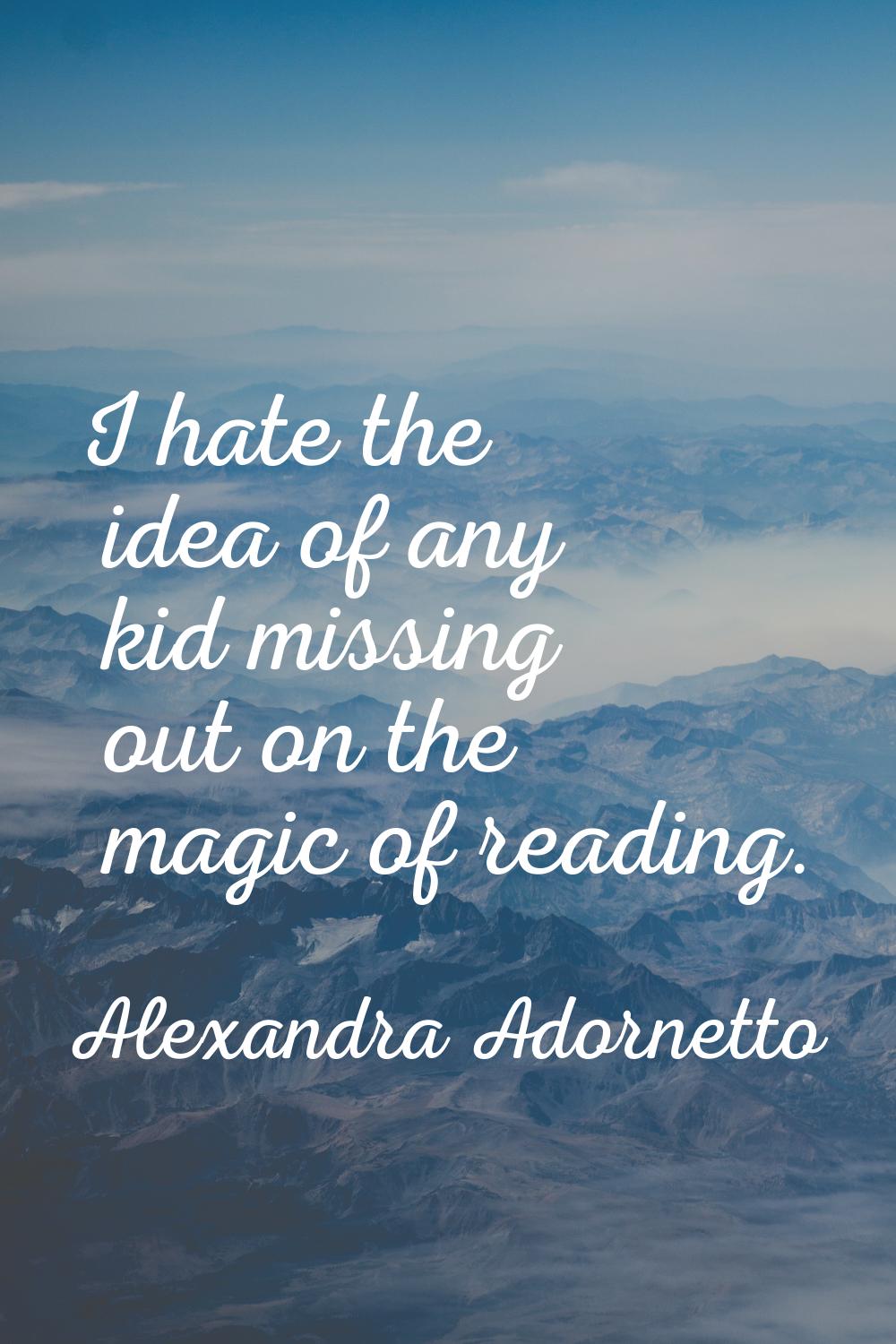 I hate the idea of any kid missing out on the magic of reading.