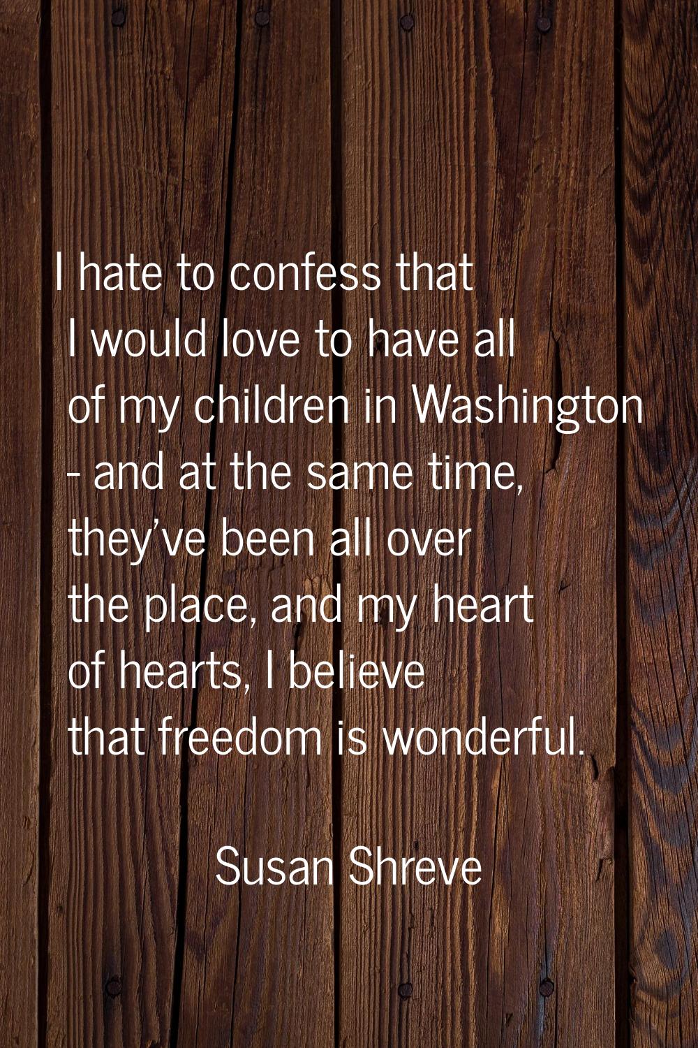 I hate to confess that I would love to have all of my children in Washington - and at the same time