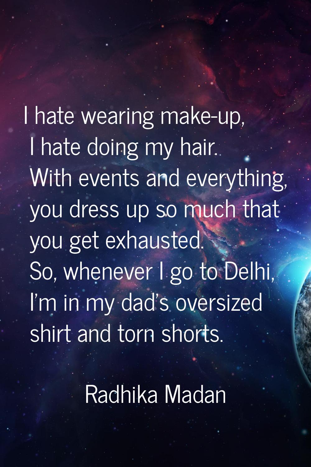 I hate wearing make-up, I hate doing my hair. With events and everything, you dress up so much that