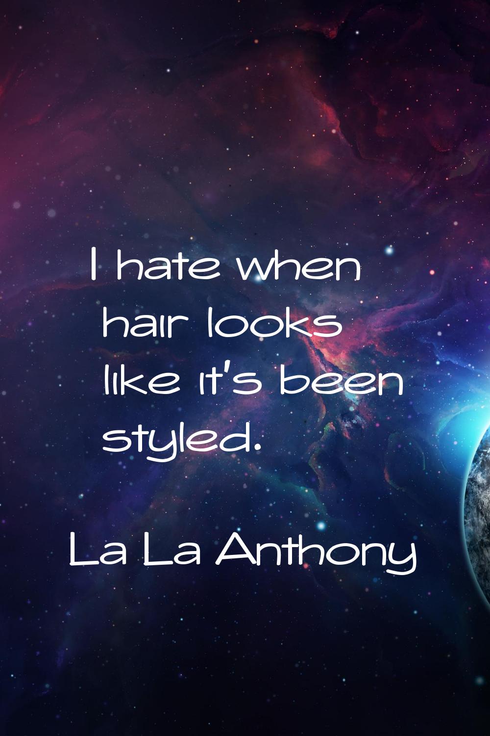 I hate when hair looks like it's been styled.