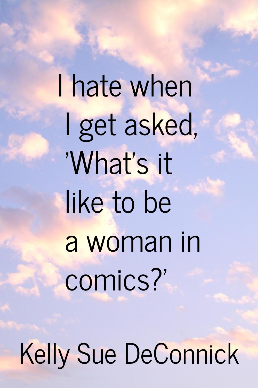 I hate when I get asked, 'What's it like to be a woman in comics?'