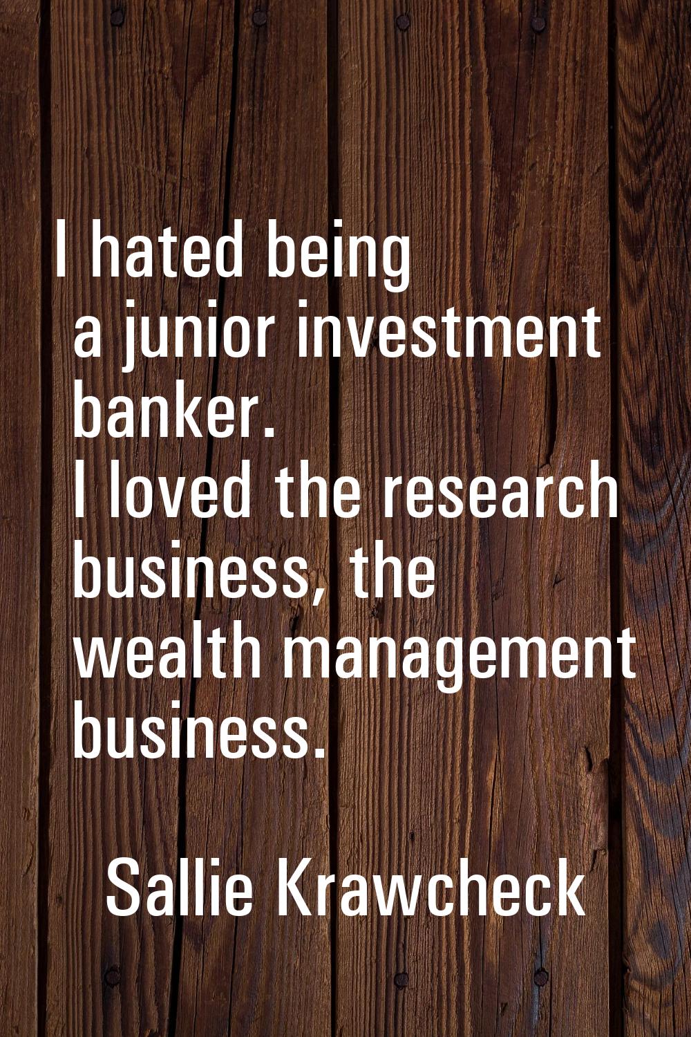 I hated being a junior investment banker. I loved the research business, the wealth management busi