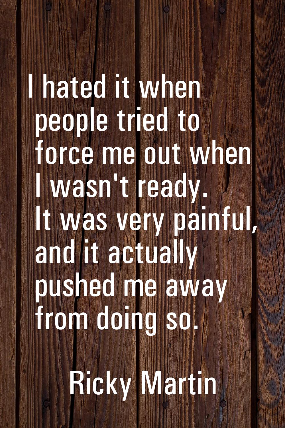 I hated it when people tried to force me out when I wasn't ready. It was very painful, and it actua