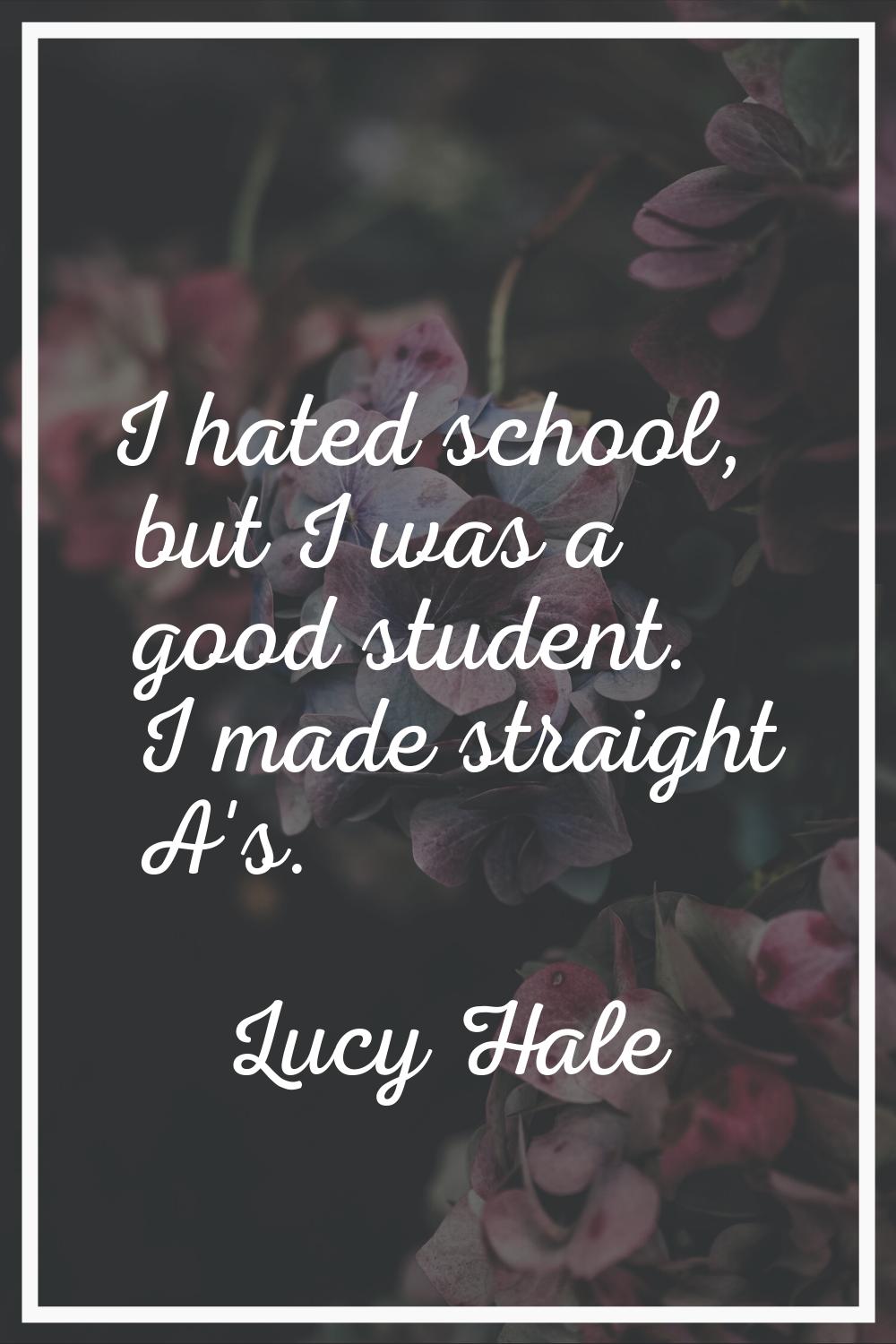I hated school, but I was a good student. I made straight A's.