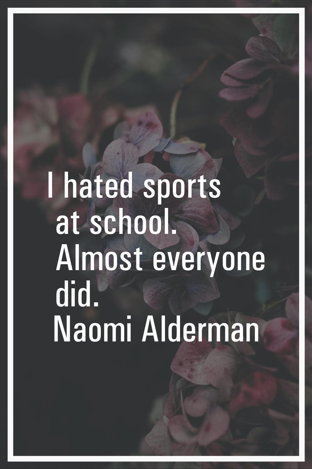 I hated sports at school. Almost everyone did.