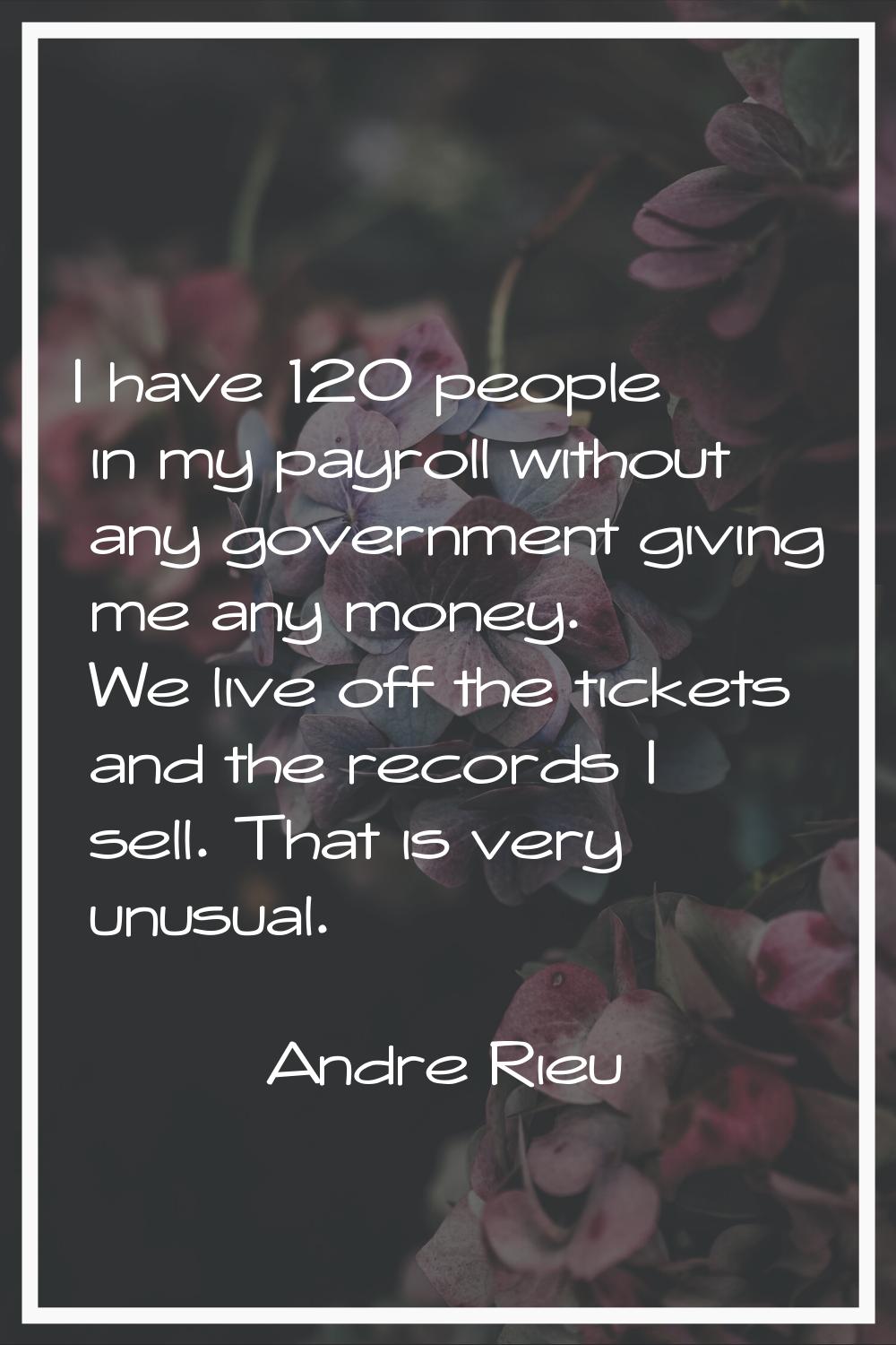 I have 120 people in my payroll without any government giving me any money. We live off the tickets