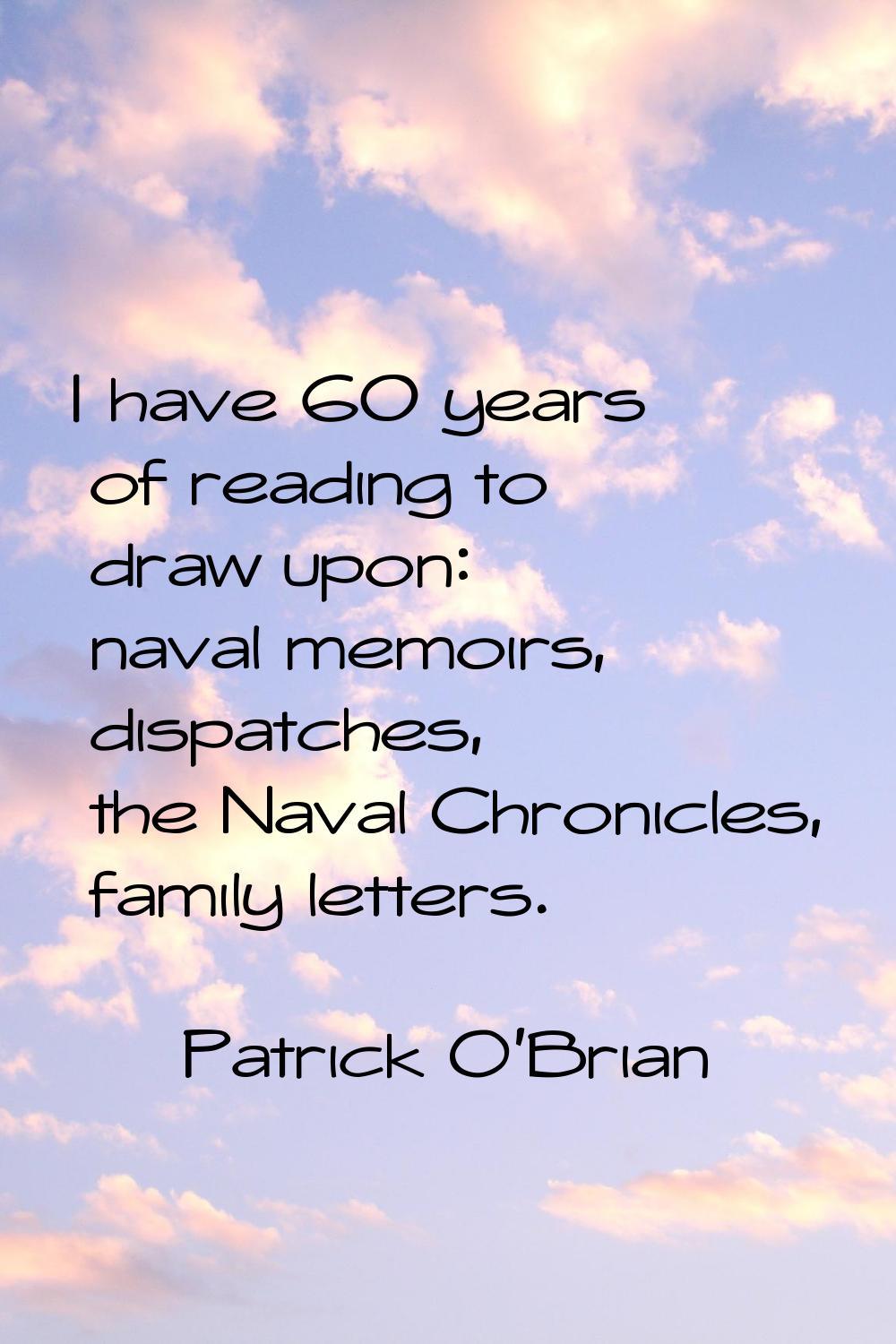 I have 60 years of reading to draw upon: naval memoirs, dispatches, the Naval Chronicles, family le