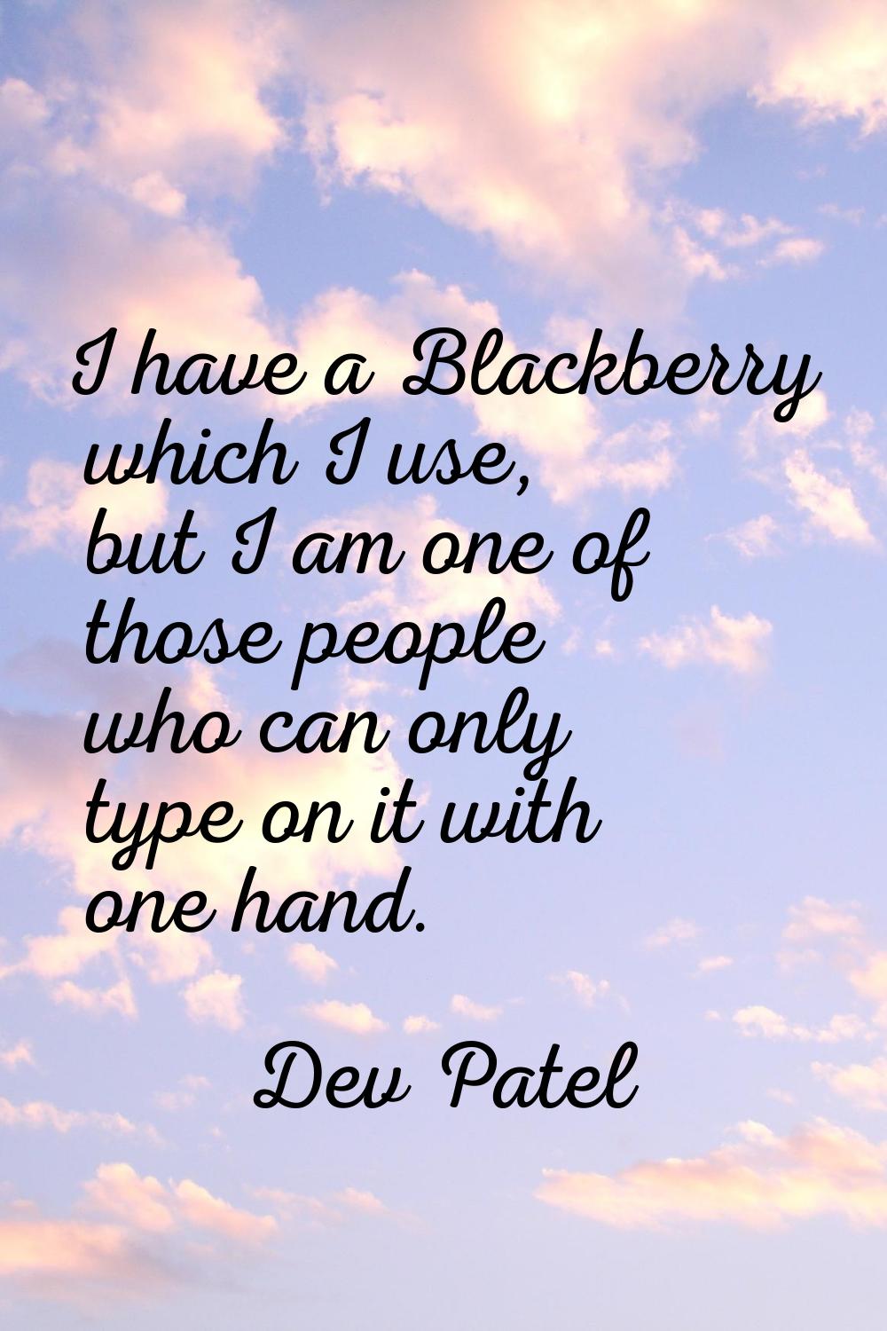 I have a Blackberry which I use, but I am one of those people who can only type on it with one hand