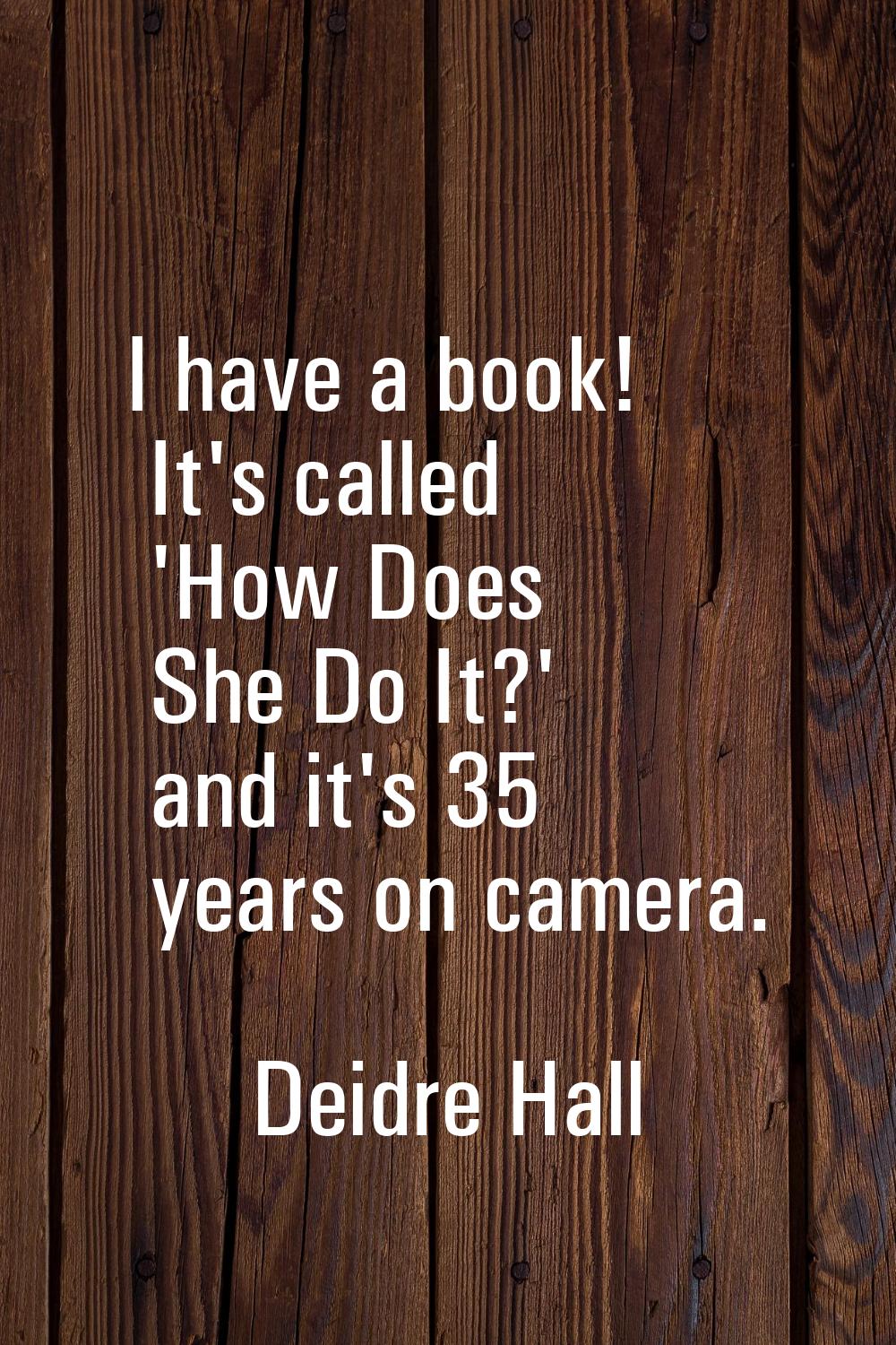 I have a book! It's called 'How Does She Do It?' and it's 35 years on camera.