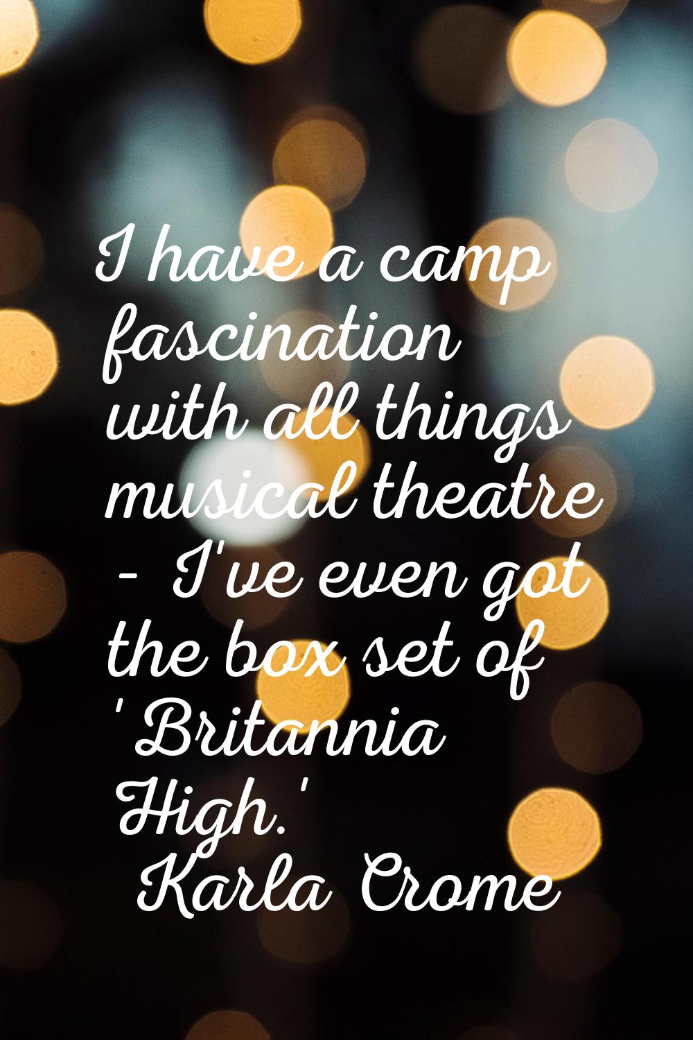 I have a camp fascination with all things musical theatre - I've even got the box set of 'Britannia