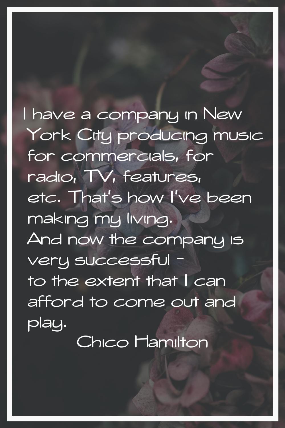 I have a company in New York City producing music for commercials, for radio, TV, features, etc. Th