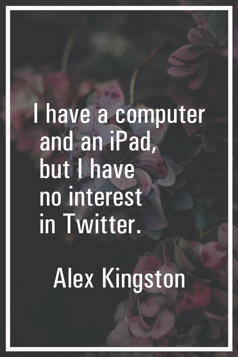 I have a computer and an iPad, but I have no interest in Twitter.