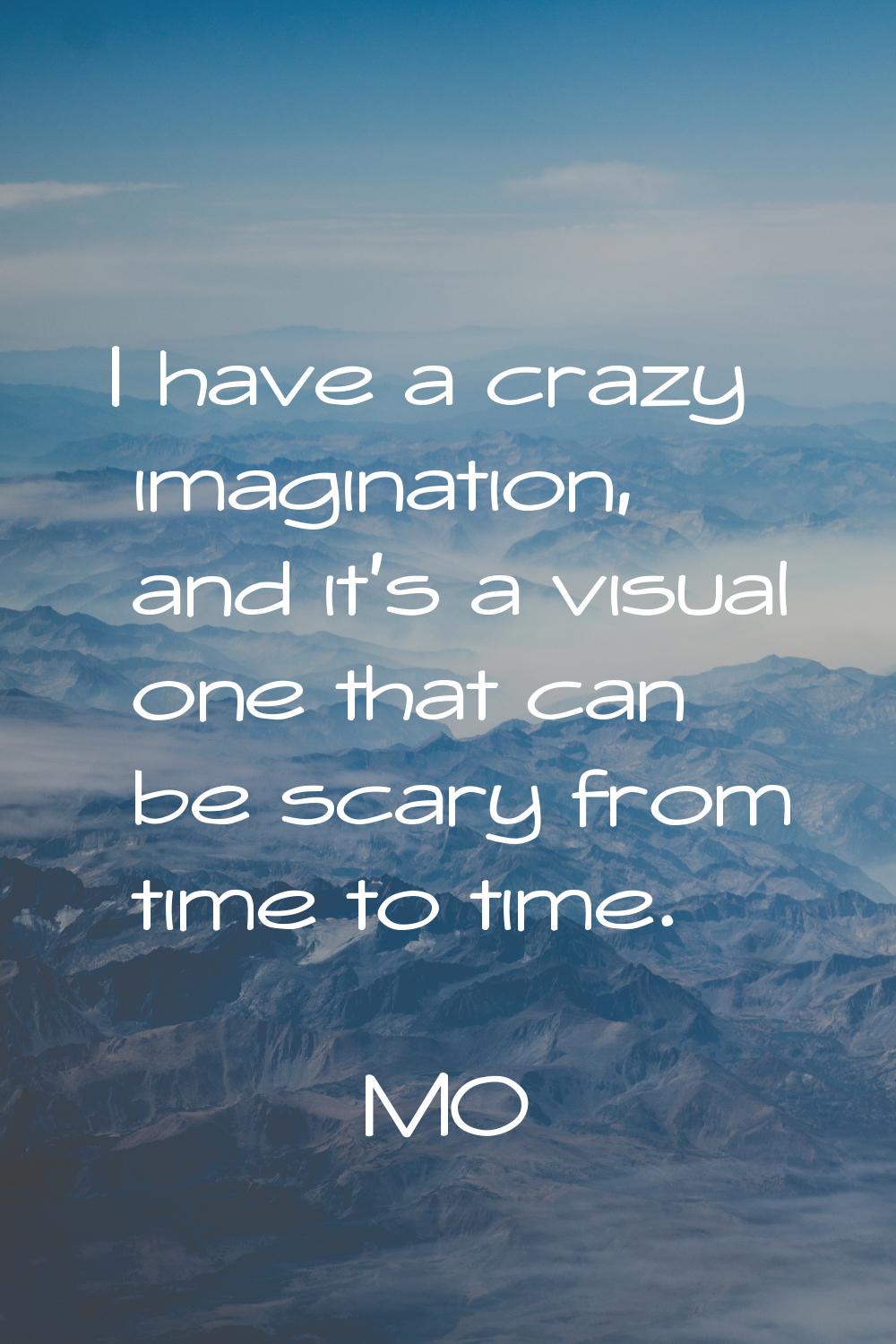 I have a crazy imagination, and it's a visual one that can be scary from time to time.