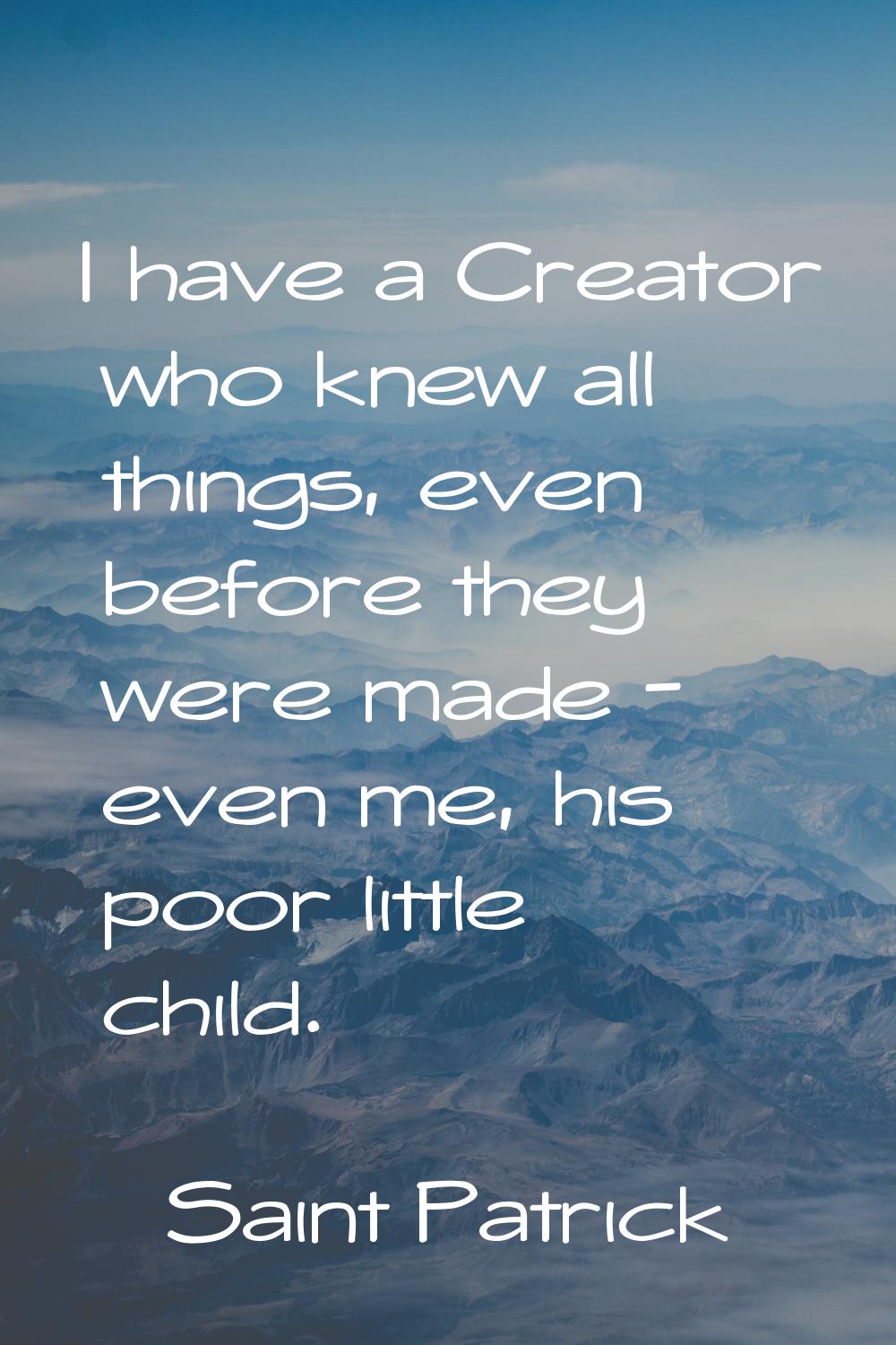 I have a Creator who knew all things, even before they were made - even me, his poor little child.