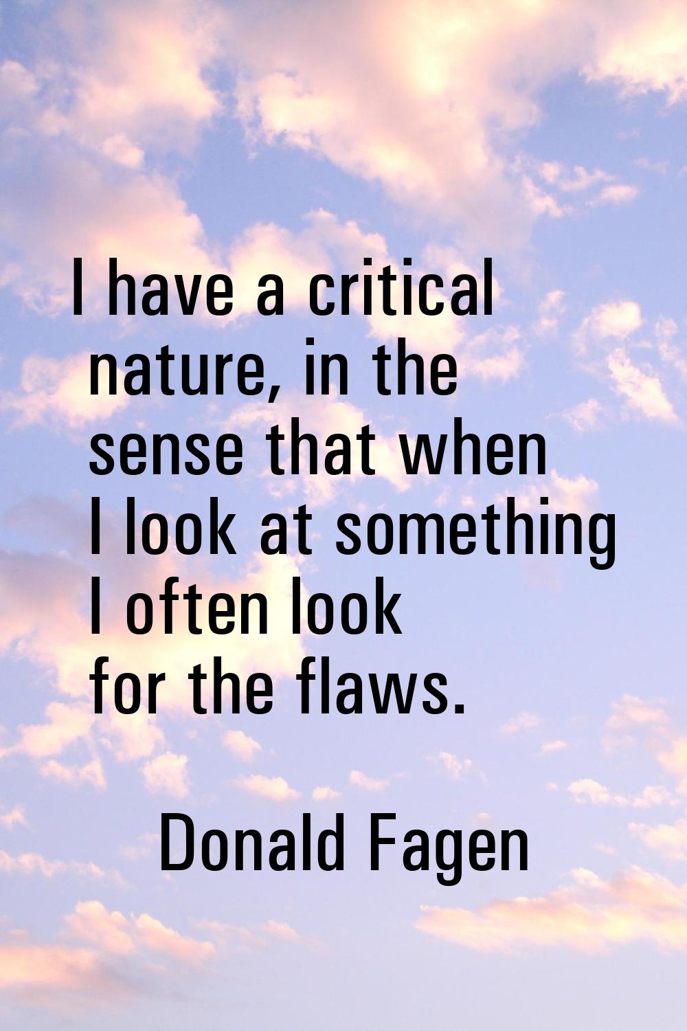 I have a critical nature, in the sense that when I look at something I often look for the flaws.
