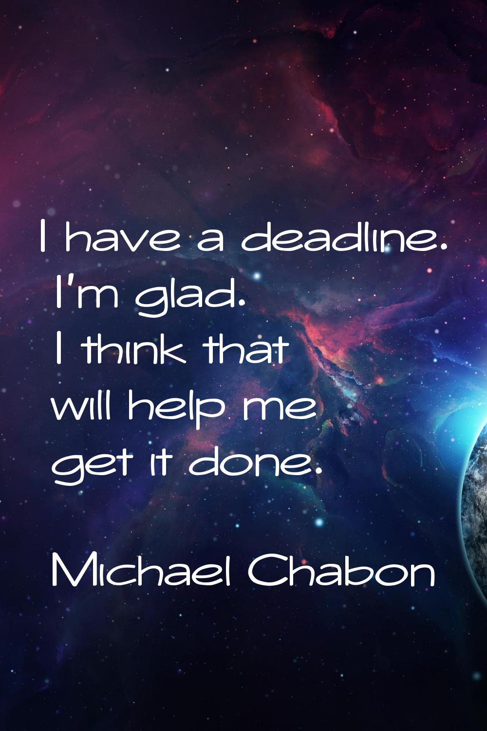 I have a deadline. I'm glad. I think that will help me get it done.