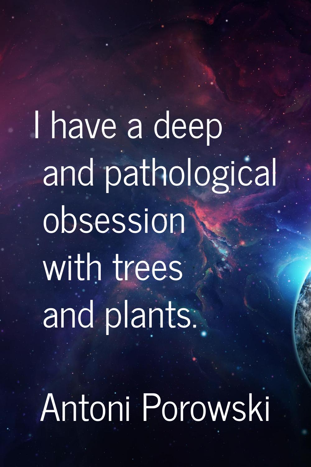 I have a deep and pathological obsession with trees and plants.