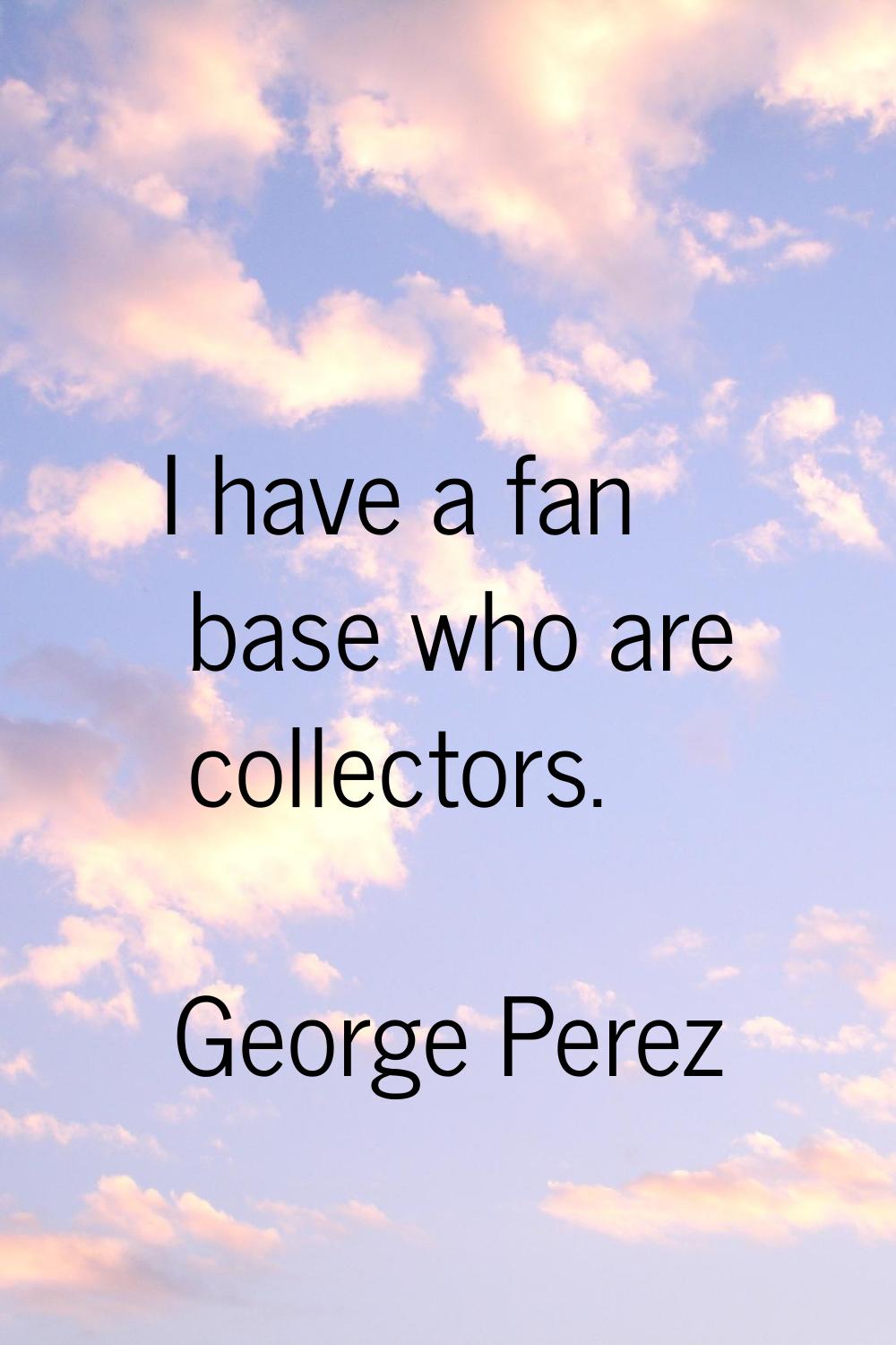 I have a fan base who are collectors.
